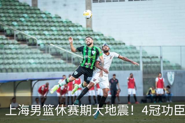 上海男篮休赛期大地震！4冠功臣体面告别，张镇麟锁定顶薪合同