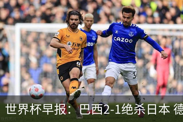 世界杯早报：巴西2-1绝杀日本 德国点球大战遭巴拉圭淘汰