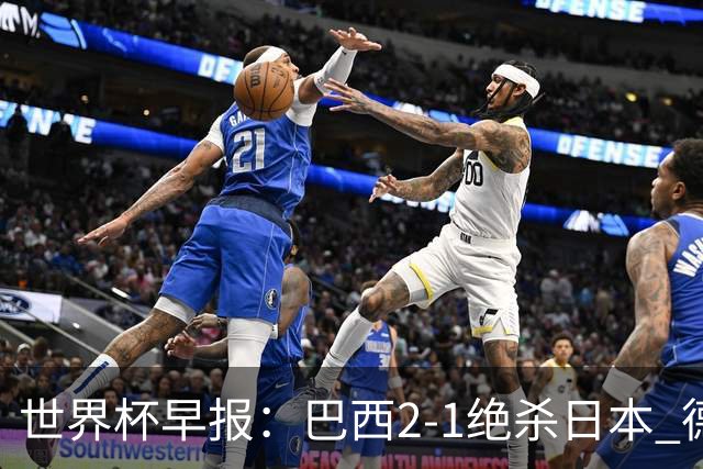 世界杯早报：巴西2-1绝杀日本 德国点球大战遭巴拉圭淘汰