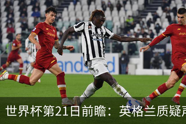世界杯第21日前瞻：英格兰质疑声中前行 美国力求打破恐欧魔咒