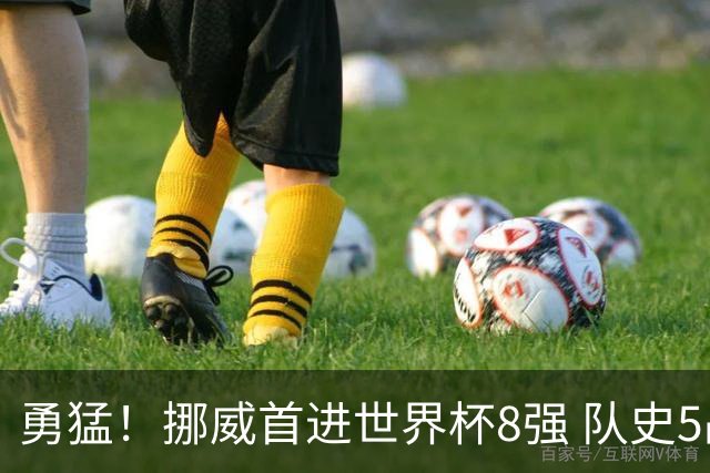 勇猛！挪威首进世界杯8强 队史5战巴西均保持不败