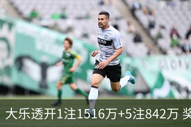 大乐透开1注1516万+5注842万 奖池余额7.98亿