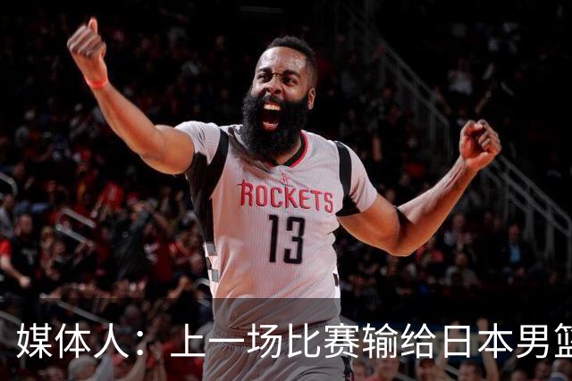 媒体人：上一场比赛输给日本男篮实在很不应该 教练组责任非常大