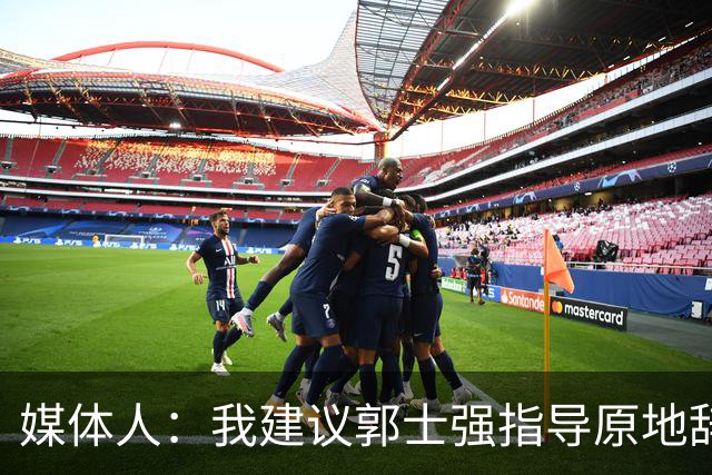 媒体人：我建议郭士强指导原地辞职 他的执教水平太有限了