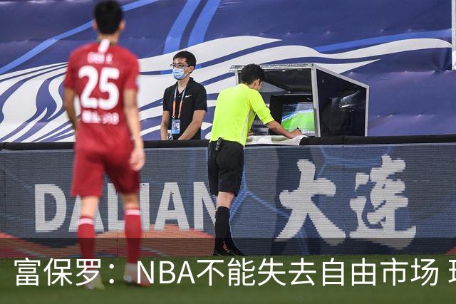 富保罗：NBA不能失去自由市场 球迷爱看 该直播让球员现场拿钱