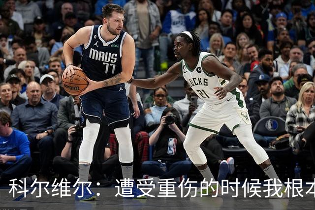 科尔维尔：遭受重伤的时候我根本不敢相信；福法纳帮了我很多很多