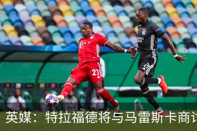英媒：特拉福德将与马雷斯卡商讨定位，纽卡、尤文等队感兴趣