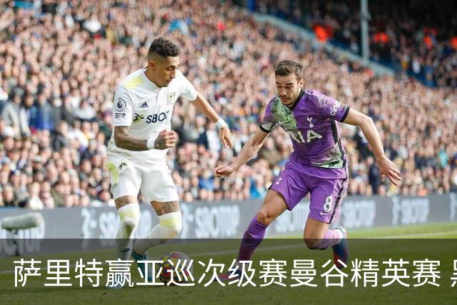 萨里特赢亚巡次级赛曼谷精英赛 黑纯一T2金子豪T4
