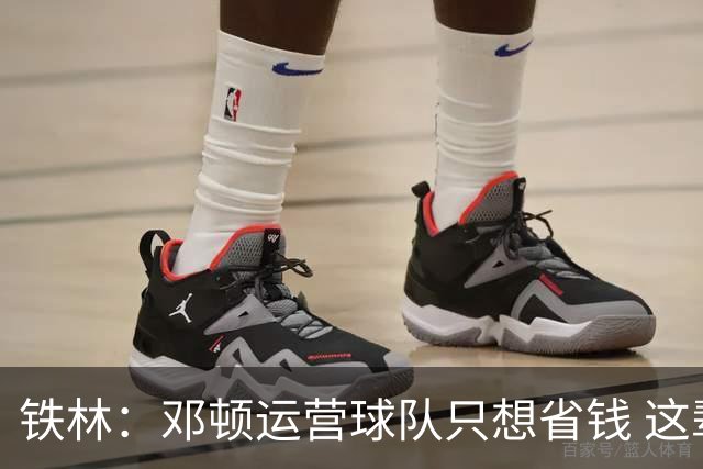 铁林：邓顿运营球队只想省钱 这辈子可能都看不到开拓者能夺冠
