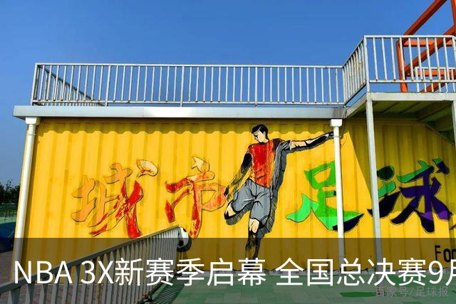 NBA 3X新赛季启幕 全国总决赛9月在深圳举行